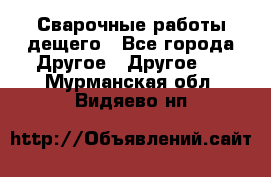 Сварочные работы дещего - Все города Другое » Другое   . Мурманская обл.,Видяево нп